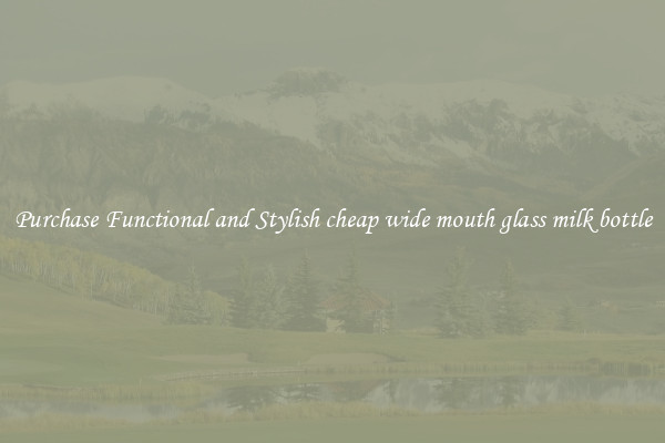 Purchase Functional and Stylish cheap wide mouth glass milk bottle