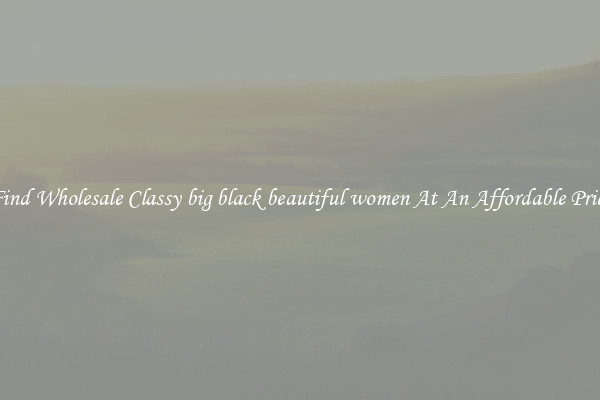 Find Wholesale Classy big black beautiful women At An Affordable Price