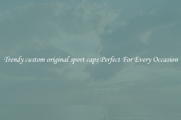 Trendy custom original sport caps Perfect For Every Occasion
