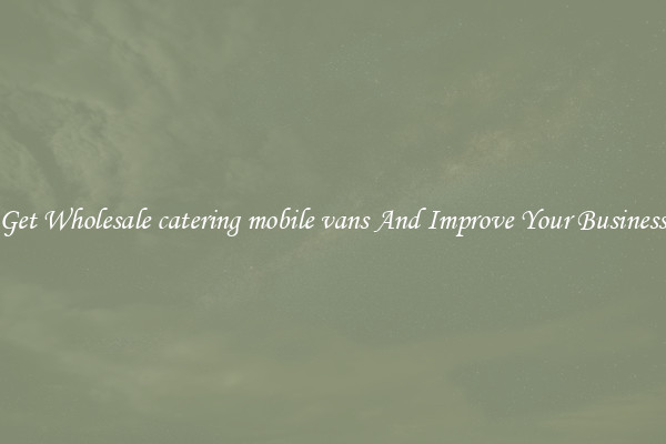 Get Wholesale catering mobile vans And Improve Your Business