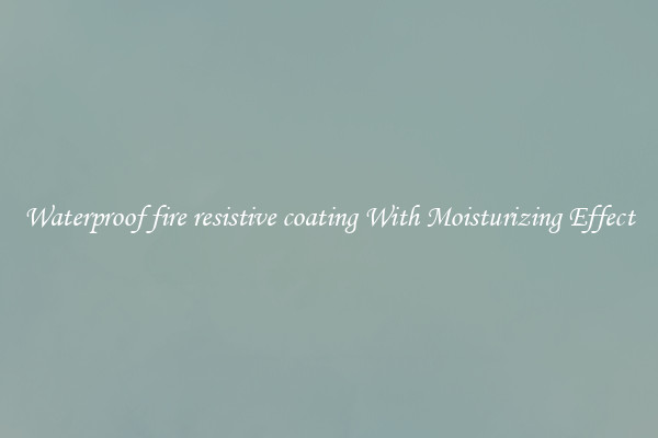 Waterproof fire resistive coating With Moisturizing Effect