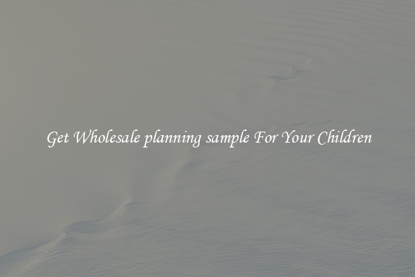 Get Wholesale planning sample For Your Children