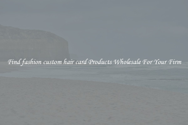 Find fashion custom hair card Products Wholesale For Your Firm