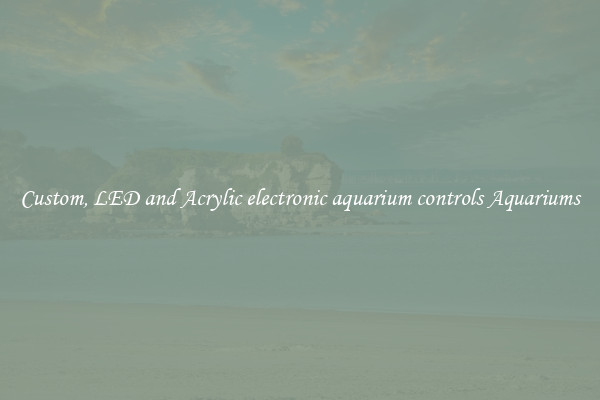 Custom, LED and Acrylic electronic aquarium controls Aquariums