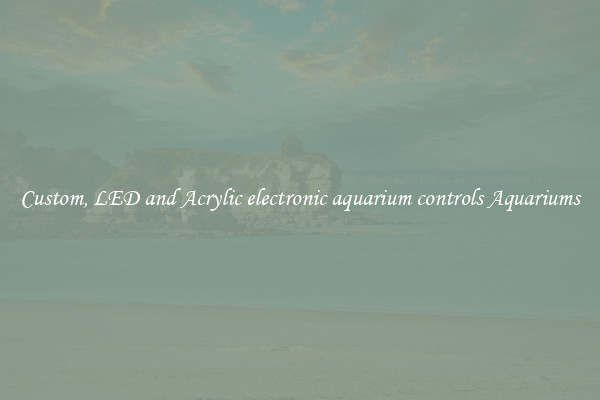 Custom, LED and Acrylic electronic aquarium controls Aquariums