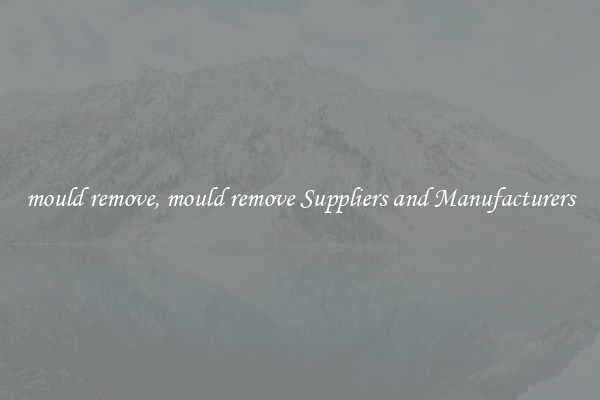 mould remove, mould remove Suppliers and Manufacturers