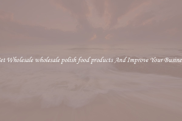 Get Wholesale wholesale polish food products And Improve Your Business