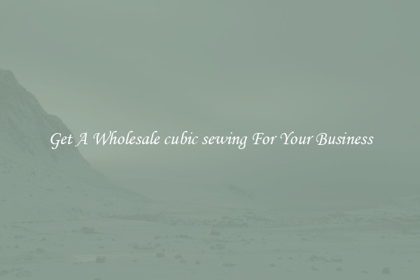 Get A Wholesale cubic sewing For Your Business