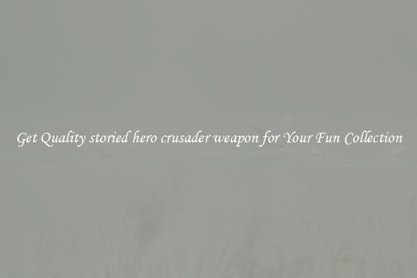 Get Quality storied hero crusader weapon for Your Fun Collection