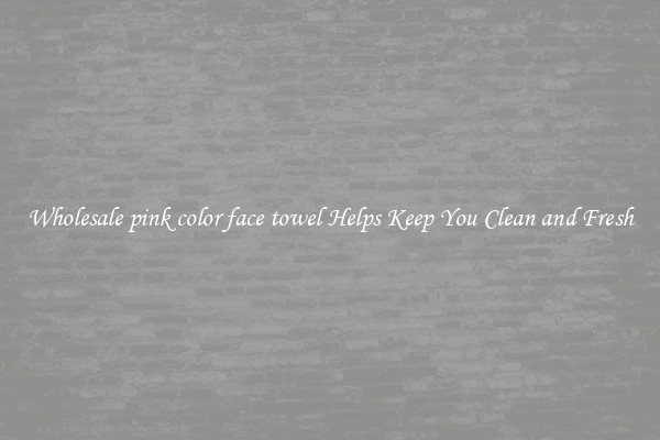 Wholesale pink color face towel Helps Keep You Clean and Fresh