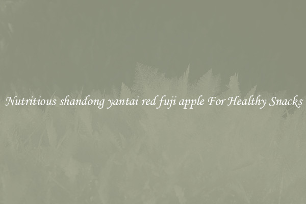 Nutritious shandong yantai red fuji apple For Healthy Snacks