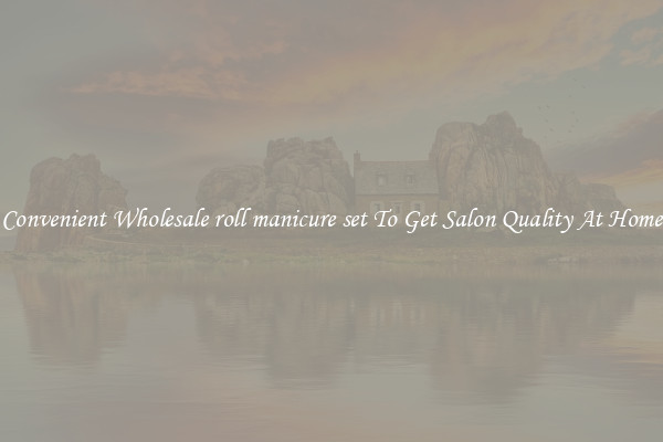 Convenient Wholesale roll manicure set To Get Salon Quality At Home