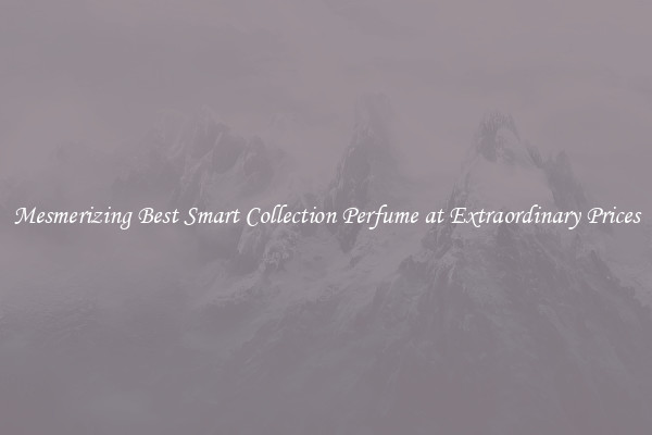 Mesmerizing Best Smart Collection Perfume at Extraordinary Prices