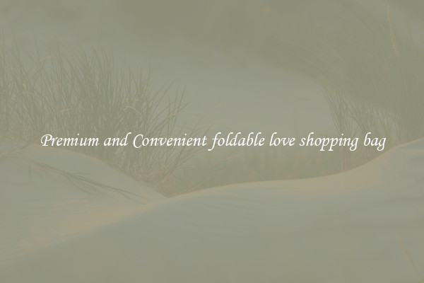 Premium and Convenient foldable love shopping bag