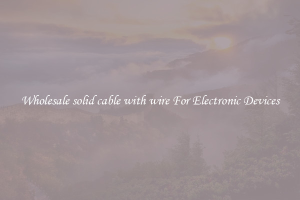 Wholesale solid cable with wire For Electronic Devices