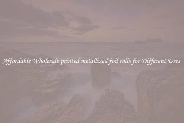 Affordable Wholesale printed metallized foil rolls for Different Uses 