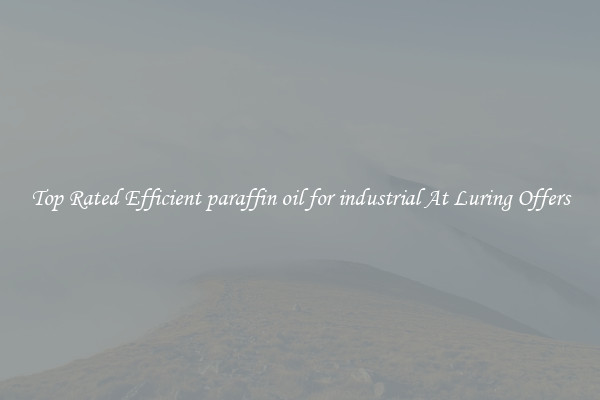 Top Rated Efficient paraffin oil for industrial At Luring Offers
