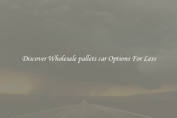 Discover Wholesale pallets car Options For Less