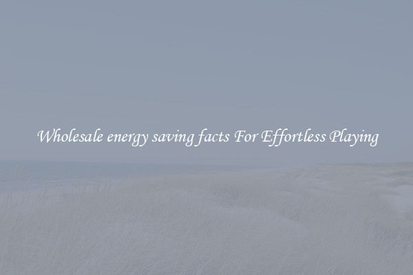 Wholesale energy saving facts For Effortless Playing