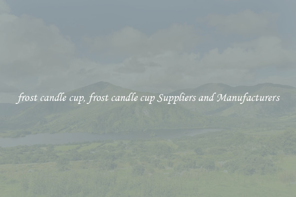 frost candle cup, frost candle cup Suppliers and Manufacturers
