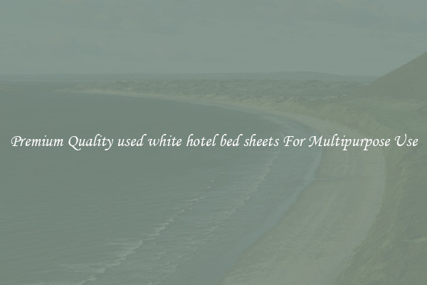 Premium Quality used white hotel bed sheets For Multipurpose Use