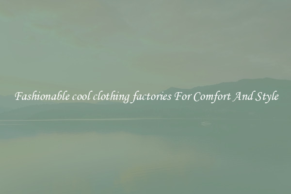 Fashionable cool clothing factories For Comfort And Style