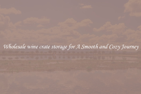 Wholesale wine crate storage for A Smooth and Cozy Journey