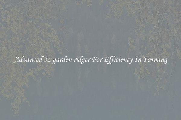 Advanced 3z garden ridger For Efficiency In Farming
