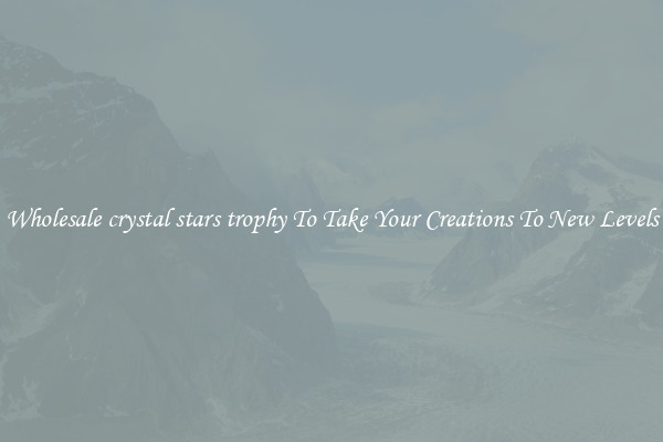 Wholesale crystal stars trophy To Take Your Creations To New Levels