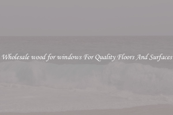 Wholesale wood for windows For Quality Floors And Surfaces