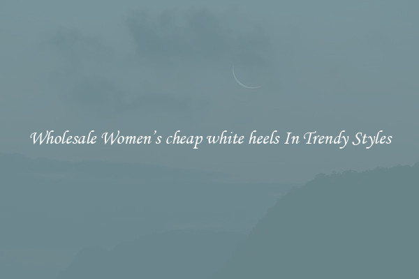 Wholesale Women’s cheap white heels In Trendy Styles