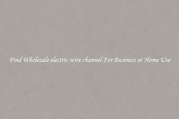 Find Wholesale electric wire channel For Business or Home Use