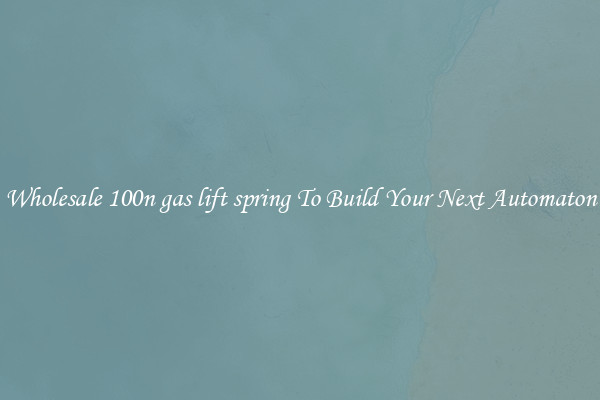 Wholesale 100n gas lift spring To Build Your Next Automaton