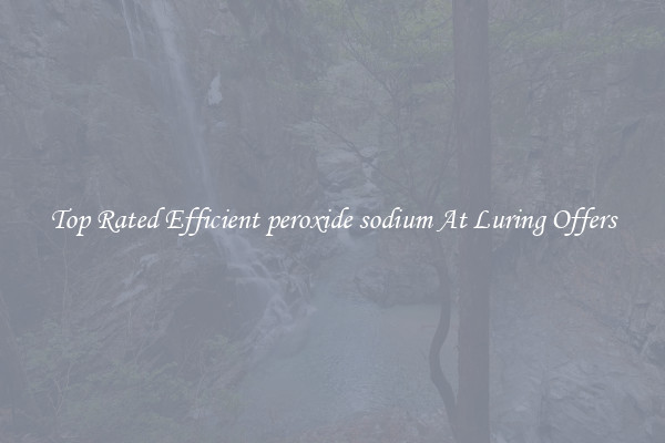 Top Rated Efficient peroxide sodium At Luring Offers