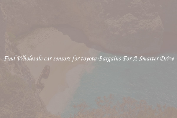 Find Wholesale car sensors for toyota Bargains For A Smarter Drive