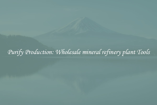 Purify Production: Wholesale mineral refinery plant Tools
