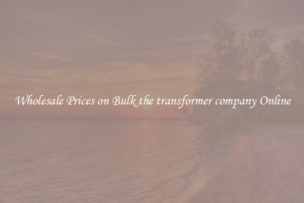 Wholesale Prices on Bulk the transformer company Online