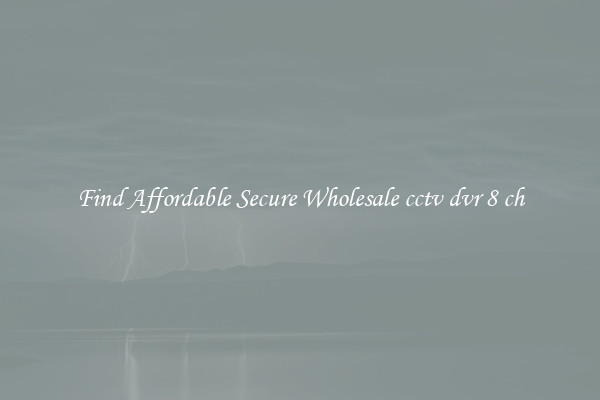 Find Affordable Secure Wholesale cctv dvr 8 ch