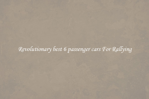 Revolutionary best 6 passenger cars For Rallying