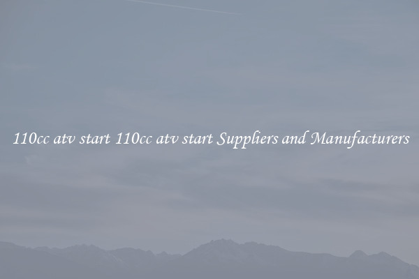110cc atv start 110cc atv start Suppliers and Manufacturers