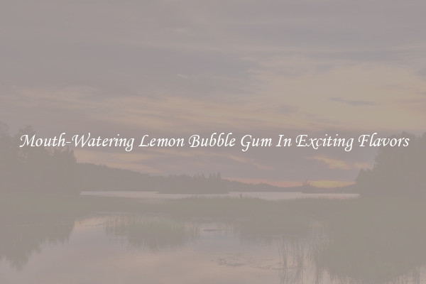 Mouth-Watering Lemon Bubble Gum In Exciting Flavors