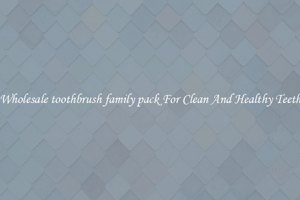 Wholesale toothbrush family pack For Clean And Healthy Teeth