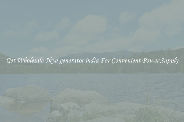 Get Wholesale 5kva generator india For Convenient Power Supply