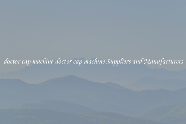 doctor cap machine doctor cap machine Suppliers and Manufacturers