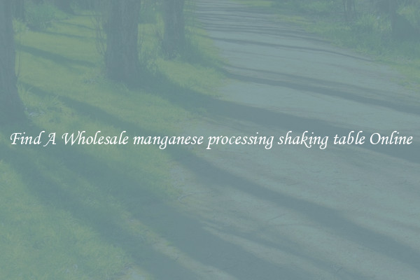Find A Wholesale manganese processing shaking table Online