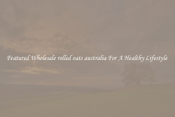 Featured Wholesale rolled oats australia For A Healthy Lifestyle 