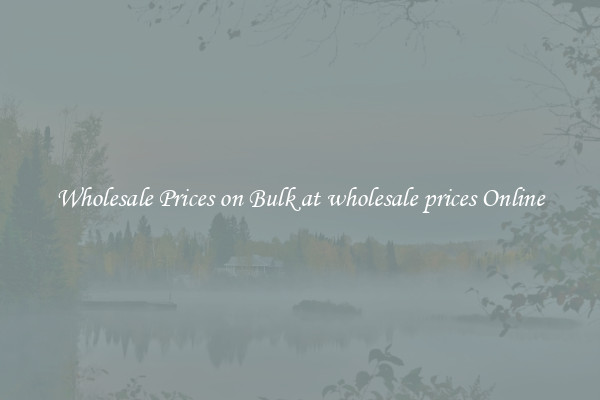 Wholesale Prices on Bulk at wholesale prices Online