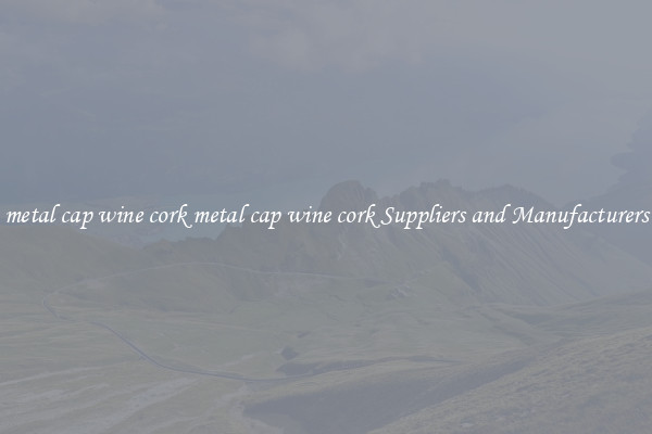 metal cap wine cork metal cap wine cork Suppliers and Manufacturers