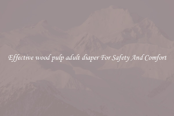 Effective wood pulp adult diaper For Safety And Comfort