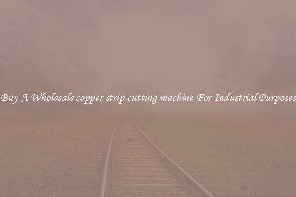Buy A Wholesale copper strip cutting machine For Industrial Purposes